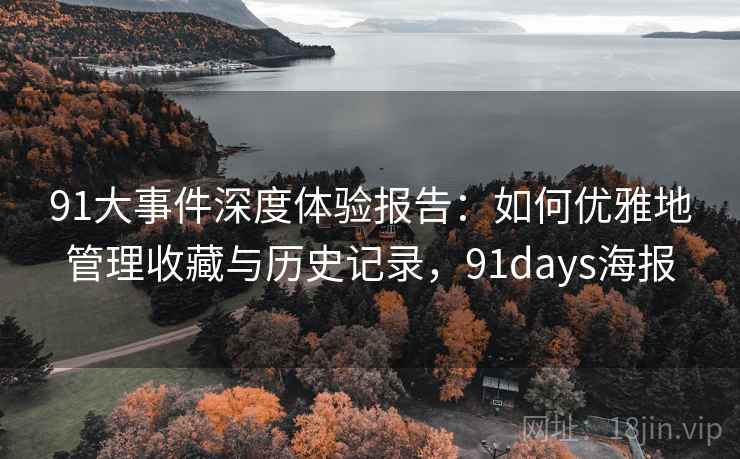 91大事件深度体验报告:如何优雅地管理收藏与历史记录,91days海报 91大事件深度体验报告:如何优雅地管理收藏与历史记录,91days海报
