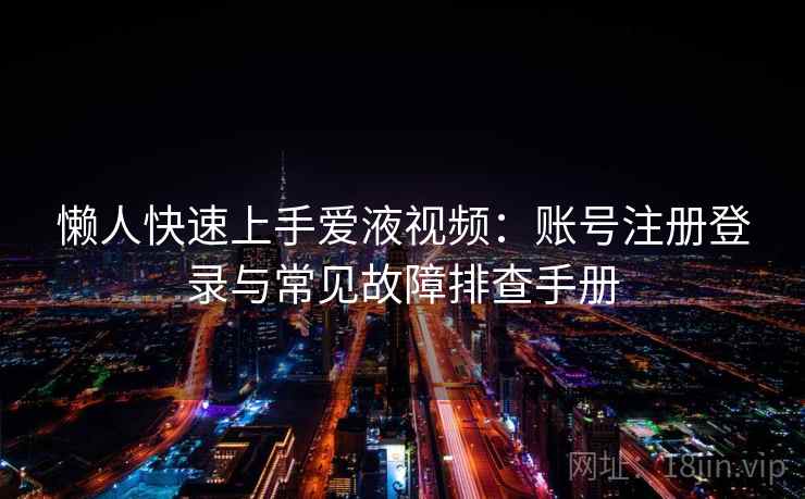 懒人快速上手爱液视频：账号注册登录与常见故障排查手册