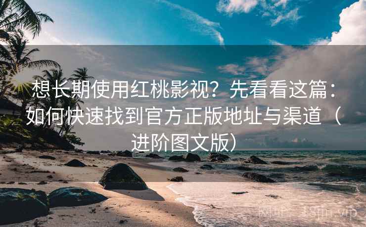 想长期使用红桃影视?先看看这篇:如何快速找到官方正版地址与渠道(进阶图文版) 想长期使用红桃影视?先看看这篇:如何快速找到官方正版地址与渠道(进阶图文版)