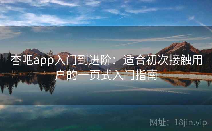 杏吧app入门到进阶:适合初次接触用户的一页式入门指南 杏吧app入门到进阶:适合初次接触用户的一页式入门指南
