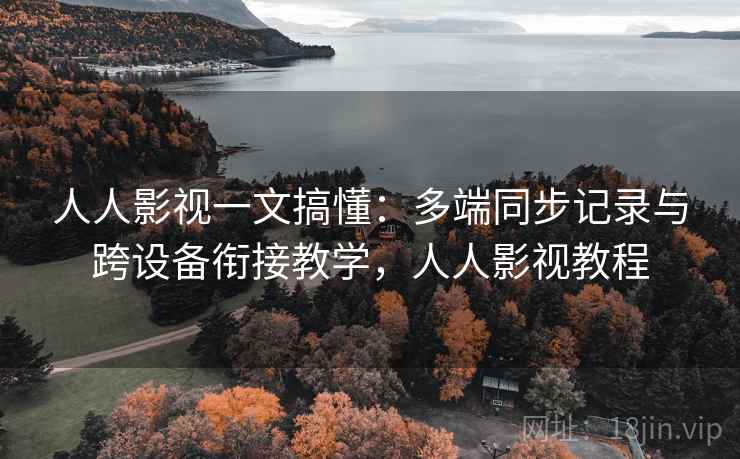 人人影视一文搞懂：多端同步记录与跨设备衔接教学，人人影视教程