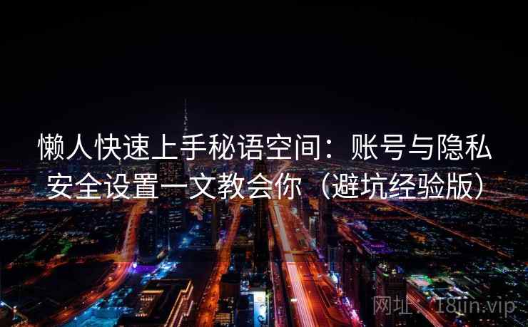 懒人快速上手秘语空间：账号与隐私安全设置一文教会你（避坑经验版）
