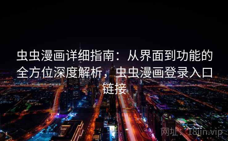 虫虫漫画详细指南：从界面到功能的全方位深度解析，虫虫漫画登录入口链接