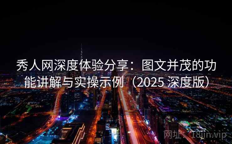 秀人网深度体验分享：图文并茂的功能讲解与实操示例（2025 深度版）