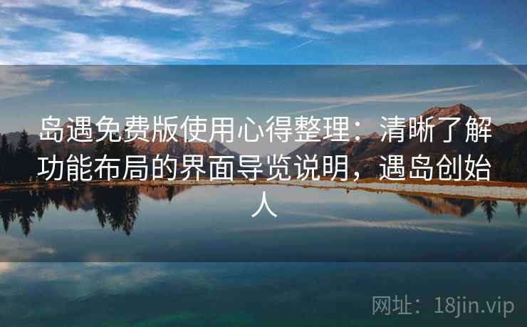 岛遇免费版使用心得整理：清晰了解功能布局的界面导览说明，遇岛创始人