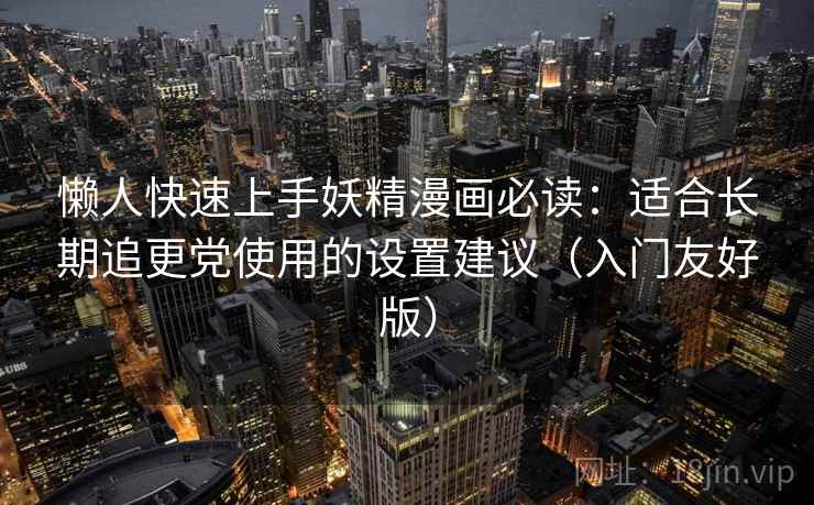 懒人快速上手妖精漫画必读：适合长期追更党使用的设置建议（入门友好版）