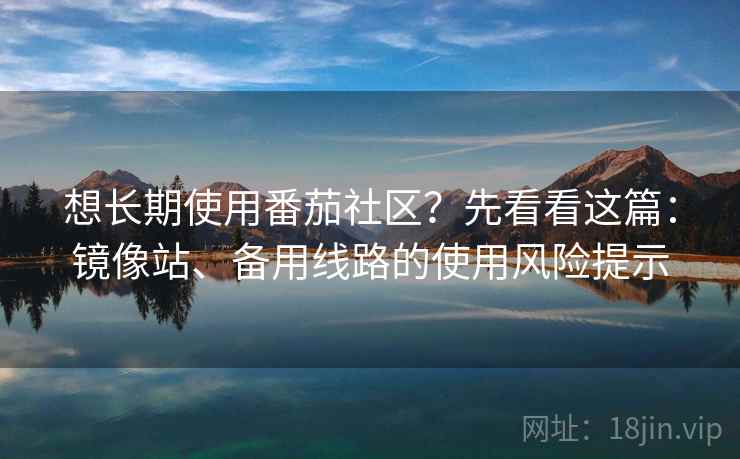 想长期使用番茄社区？先看看这篇：镜像站、备用线路的使用风险提示
