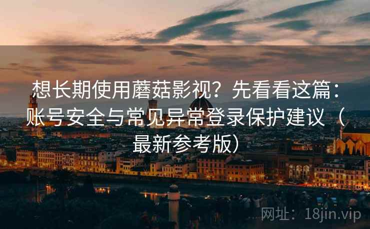 想长期使用蘑菇影视？先看看这篇：账号安全与常见异常登录保护建议（最新参考版）