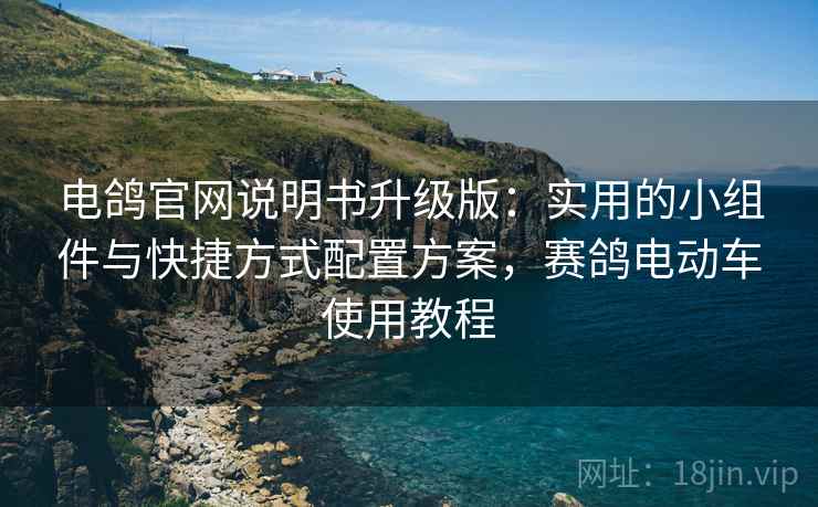 电鸽官网说明书升级版:实用的小组件与快捷方式配置方案,赛鸽电动车使用教程 电鸽官网说明书升级版:实用的小组件与快捷方式配置方案,赛鸽电动车使用教程