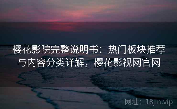 樱花影院完整说明书:热门板块推荐与内容分类详解,樱花影视网官网 樱花影院完整说明书:热门板块推荐与内容分类详解,樱花影视网官网