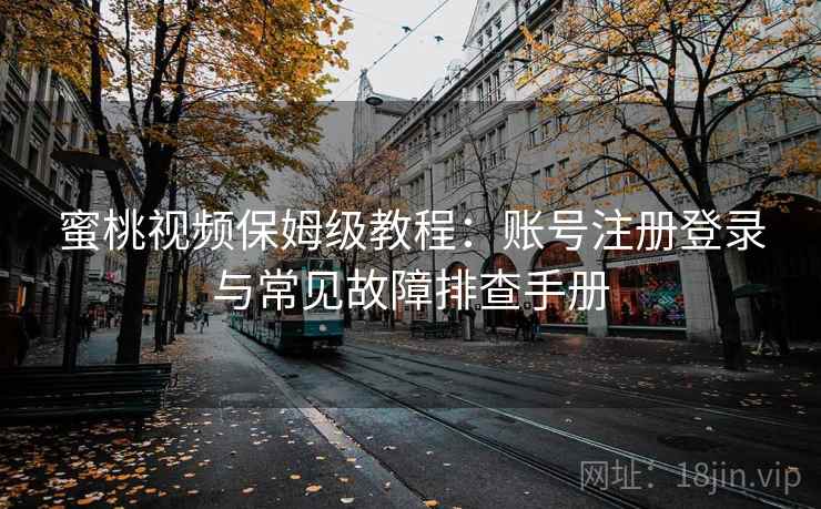 蜜桃视频保姆级教程：账号注册登录与常见故障排查手册