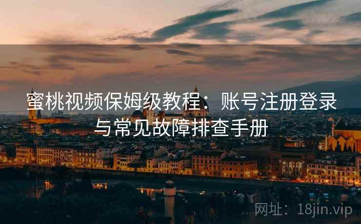 蜜桃视频保姆级教程:账号注册登录与常见故障排查手册 蜜桃视频保姆级教程:账号注册登录与常见故障排查手册