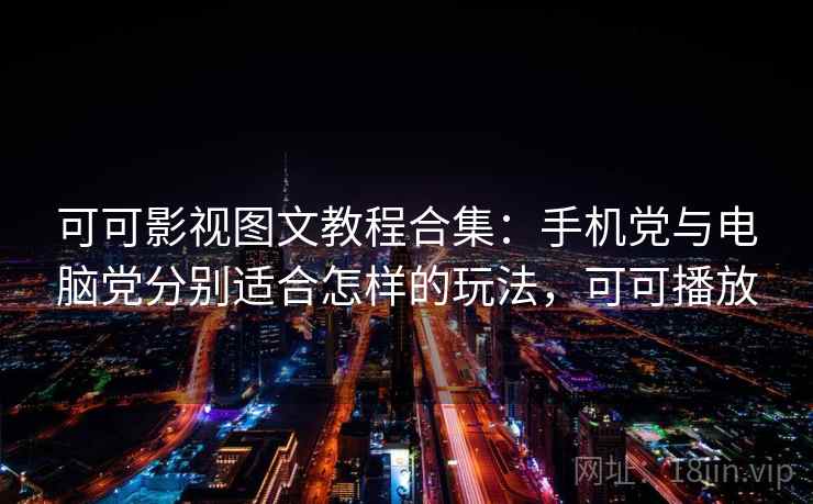 可可影视图文教程合集：手机党与电脑党分别适合怎样的玩法，可可播放