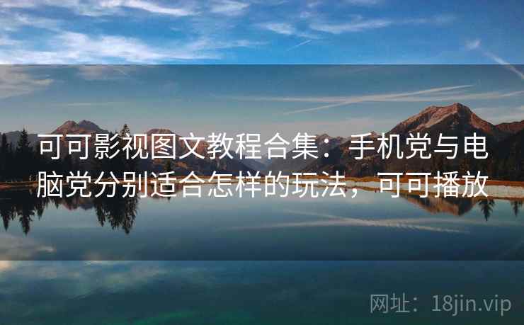 可可影视图文教程合集:手机党与电脑党分别适合怎样的玩法,可可播放 可可影视图文教程合集:手机党与电脑党分别适合怎样的玩法,可可播放
