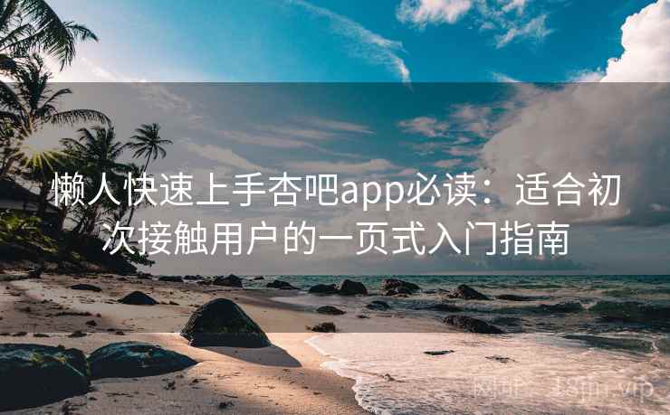 懒人快速上手杏吧app必读：适合初次接触用户的一页式入门指南