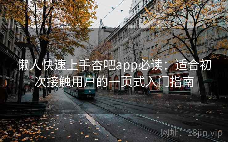 懒人快速上手杏吧app必读:适合初次接触用户的一页式入门指南 懒人快速上手杏吧app必读:适合初次接触用户的一页式入门指南