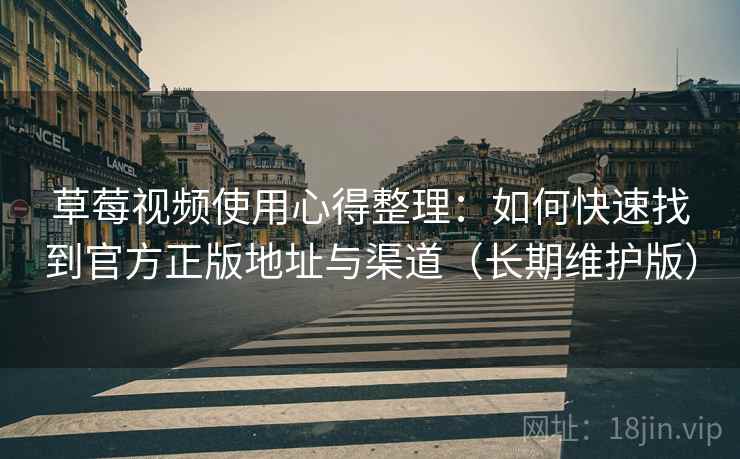 草莓视频使用心得整理:如何快速找到官方正版地址与渠道(长期维护版) 草莓视频使用心得整理:如何快速找到官方正版地址与渠道(长期维护版)