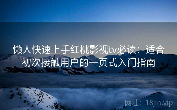 懒人快速上手红桃影视tv必读：适合初次接触用户的一页式入门指南