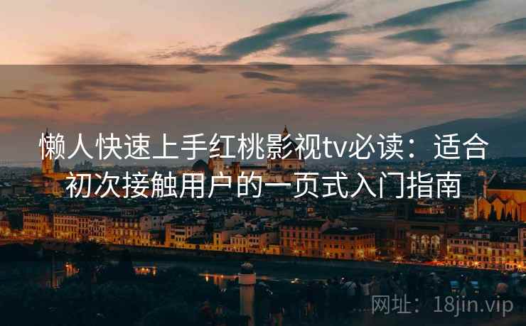 懒人快速上手红桃影视tv必读:适合初次接触用户的一页式入门指南 懒人快速上手红桃影视tv必读:适合初次接触用户的一页式入门指南