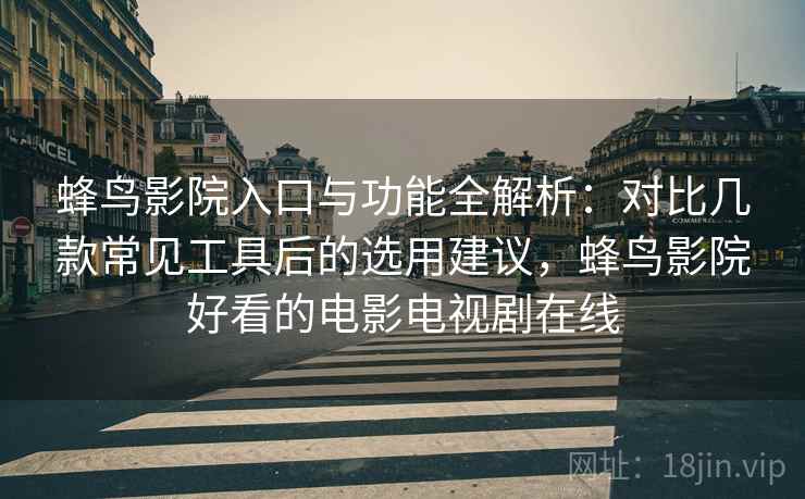 蜂鸟影院入口与功能全解析:对比几款常见工具后的选用建议,蜂鸟影院好看的电影电视剧在线 蜂鸟影院入口与功能全解析:对比几款常见工具后的选用建议,蜂鸟影院好看的电影电视剧在线