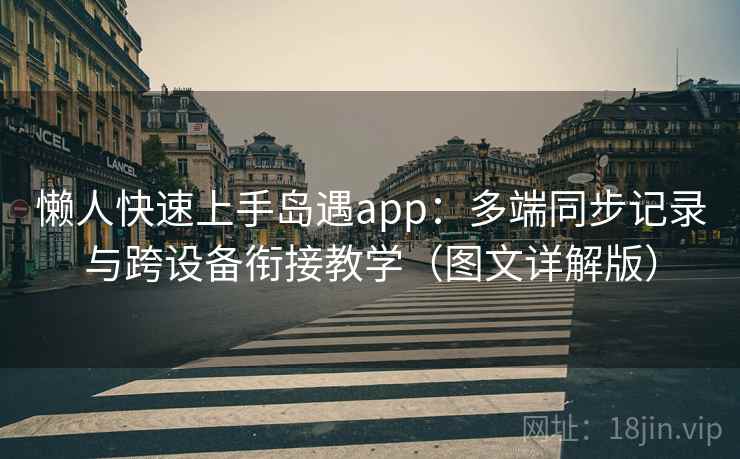 懒人快速上手岛遇app:多端同步记录与跨设备衔接教学(图文详解版) 懒人快速上手岛遇app:多端同步记录与跨设备衔接教学(图文详解版)