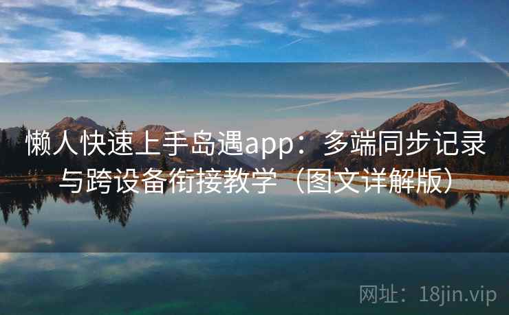 懒人快速上手岛遇app:多端同步记录与跨设备衔接教学(图文详解版)