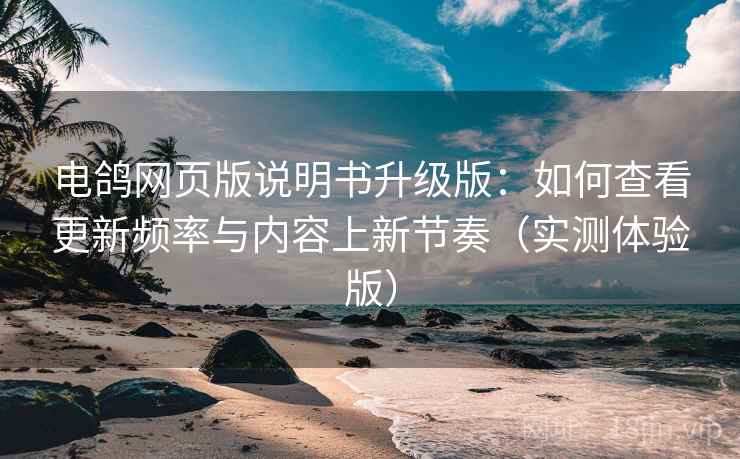 电鸽网页版说明书升级版:如何查看更新频率与内容上新节奏(实测体验版) 电鸽网页版说明书升级版:如何查看更新频率与内容上新节奏(实测体验版)