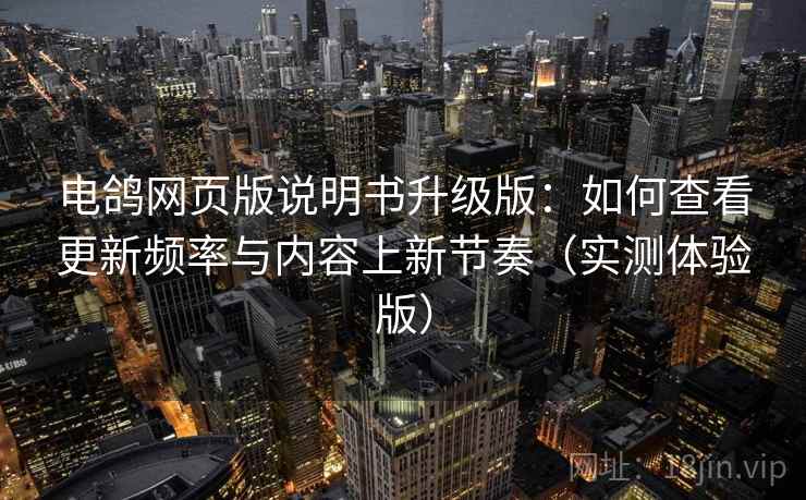 电鸽网页版说明书升级版：如何查看更新频率与内容上新节奏（实测体验版）